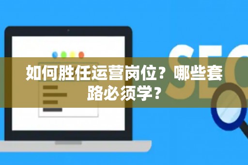 如何胜任运营岗位？哪些套路必须学？