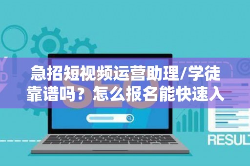 急招短视频运营助理/学徒靠谱吗？怎么报名能快速入职？