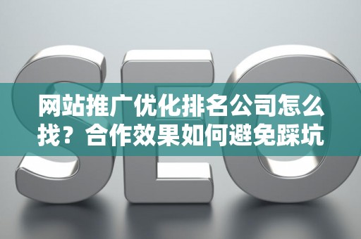 网站推广优化排名公司怎么找？合作效果如何避免踩坑？