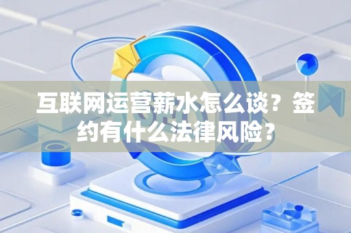 互联网运营薪水怎么谈？签约有什么法律风险？